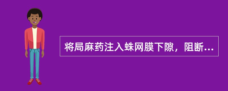 将局麻药注入蛛网膜下隙，阻断部分脊神经的传导功能，使相应支配区域产生麻醉作用的方