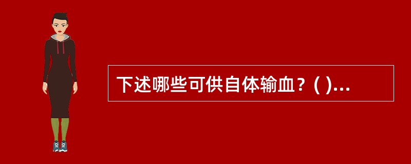 下述哪些可供自体输血？( )A、肝破裂出血B、脾破裂出血C、胃肠破裂出血D、异位