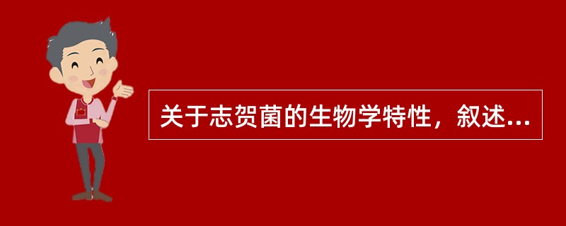 关于志贺菌的生物学特性，叙述不正确的是A、能产生内毒素B、能产生外毒素C、内毒素