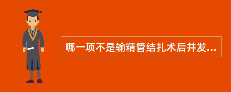 哪一项不是输精管结扎术后并发症A、精索血肿B、痛性精子肉芽肿C、附睾淤积症D、尿