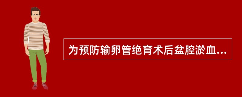 为预防输卵管绝育术后盆腔淤血综合征应注意A、尽量采用双折结扎切除法B、结扎部位尽