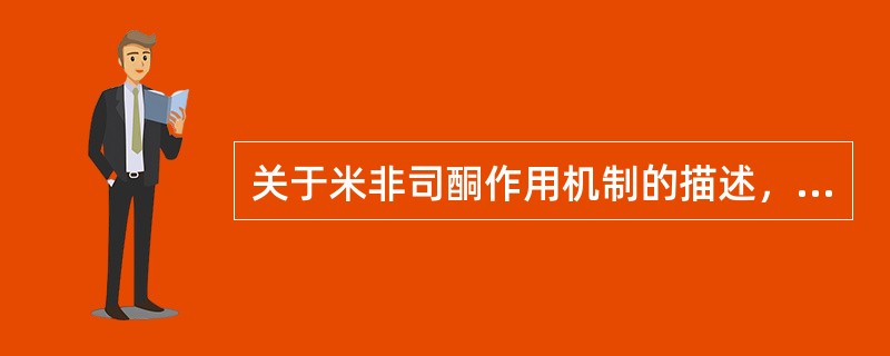 关于米非司酮作用机制的描述，下列哪项是错误的A、可阻断孕酮活性B、使宫颈软化C、