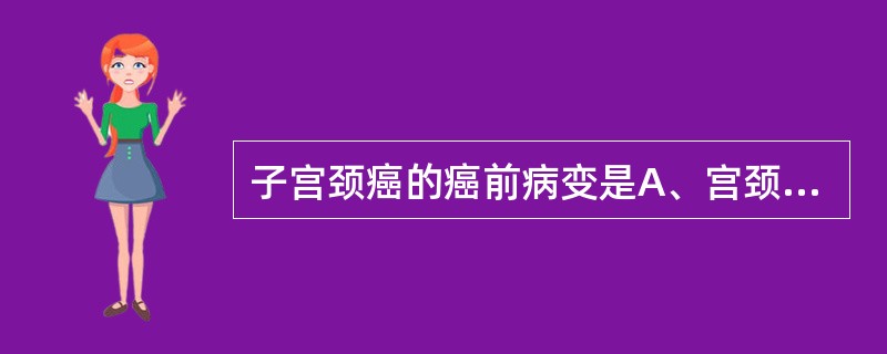 子宫颈癌的癌前病变是A、宫颈上皮非典型增生B、子宫内膜非典型增生C、阴道腺病D、