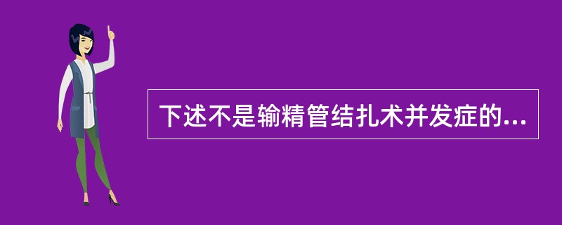 下述不是输精管结扎术并发症的是A、输精管自然再通B、阴囊血肿C、精索血肿D、痛性