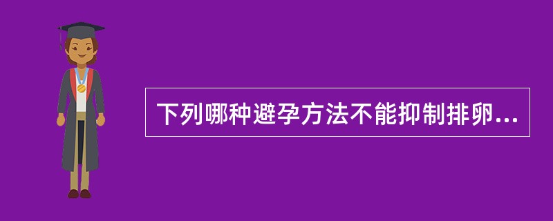 下列哪种避孕方法不能抑制排卵A、含铜宫内节育B、口服长效避孕药C、皮下埋植术D、