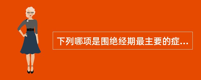 下列哪项是围绝经期最主要的症状A、月经失调B、泌尿系统症状C、植物神经功能紊乱D