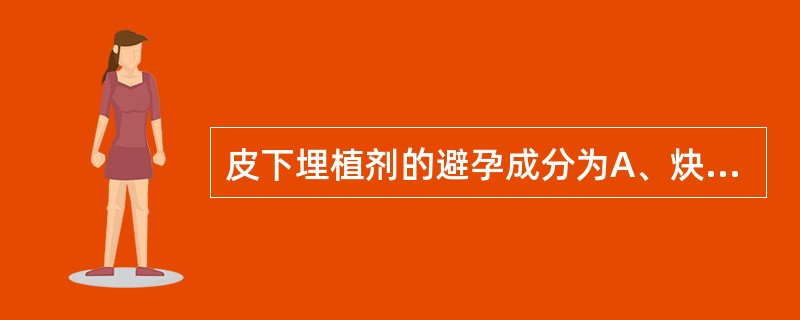 皮下埋植剂的避孕成分为A、炔雌醇B、炔诺酮C、黄体酮D、左炔诺孕酮E、甲地孕酮