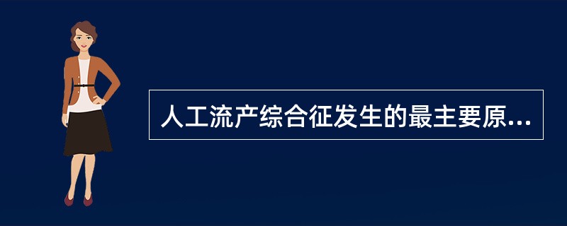 人工流产综合征发生的最主要原因是A、精神高度紧张B、诱发原有心脏病C、手术操作时