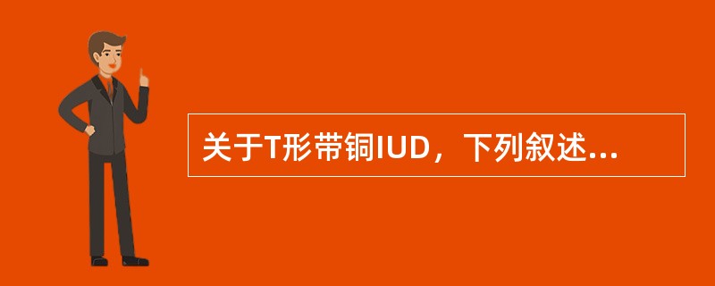 关于T形带铜IUD，下列叙述哪项是错误的A、Tcu220C与Tcu380A表示含