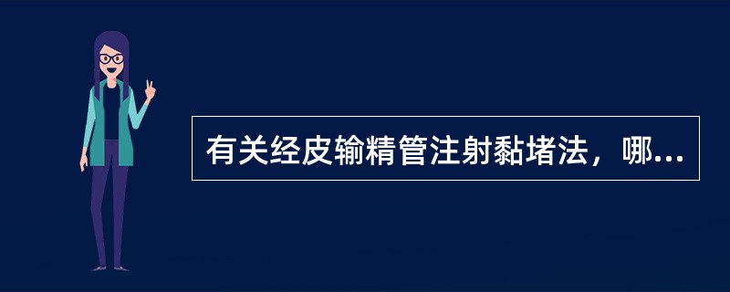 有关经皮输精管注射黏堵法，哪一项不正确A、不做皮肤切口，不游离、切断及结扎输精管