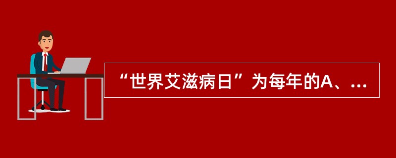 “世界艾滋病日”为每年的A、4月7日B、4月25日C、5月8日D、6月26日E、