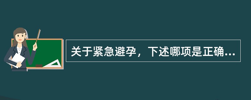 关于紧急避孕，下述哪项是正确的A、紧急避孕是一种常规的避孕方法之一B、紧急避孕用