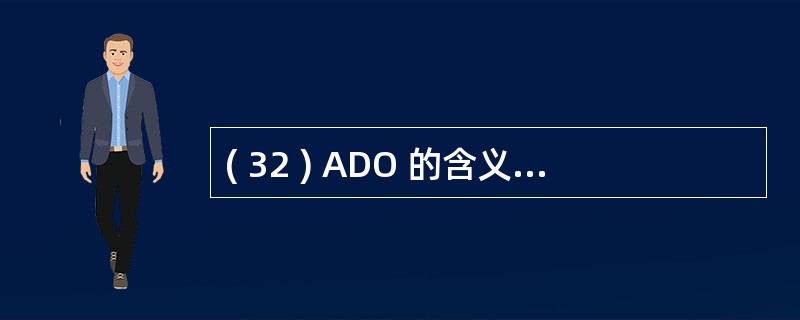 ( 32 ) ADO 的含义是A 开放数据库互连应用编程接口 B 数据库访问对象