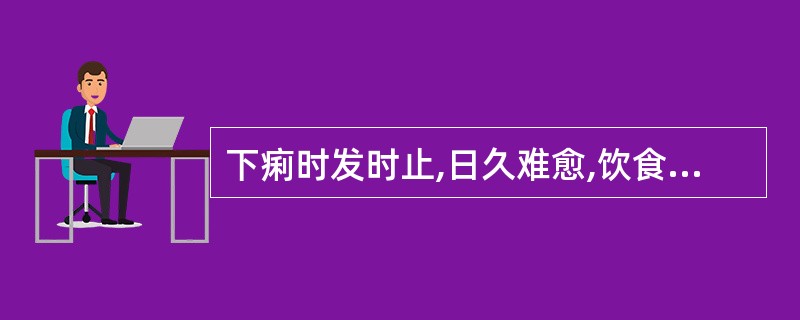 下痢时发时止,日久难愈,饮食减少,倦怠怯冷,临厕腹痛里急,舌淡苔腻,脉虚数者,治