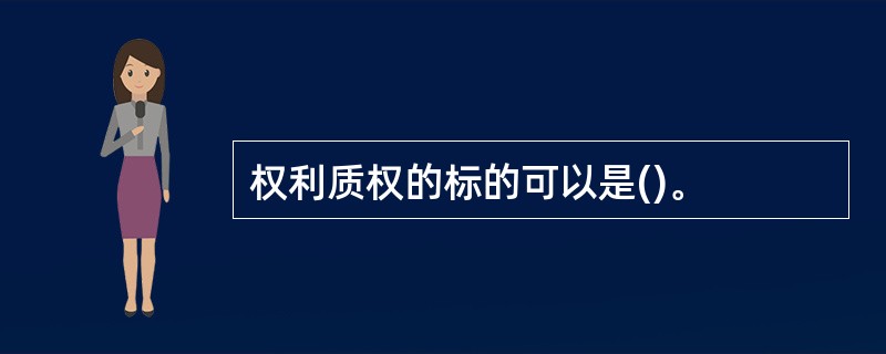 权利质权的标的可以是()。