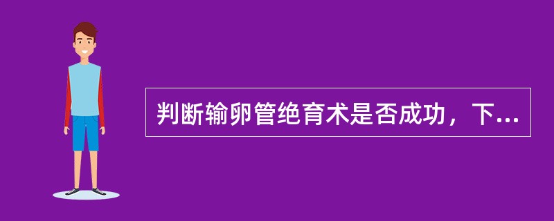 判断输卵管绝育术是否成功，下列可靠的检查方法是A、输卵管通液术B、宫腔镜C、子宫