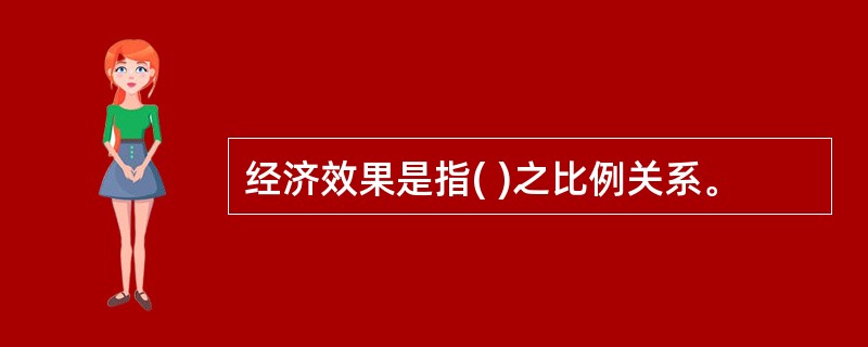 经济效果是指( )之比例关系。