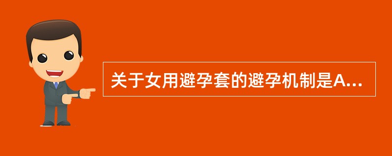 关于女用避孕套的避孕机制是A、影响子宫内膜，使孕卵不能着床B、阻止精子与卵子相遇