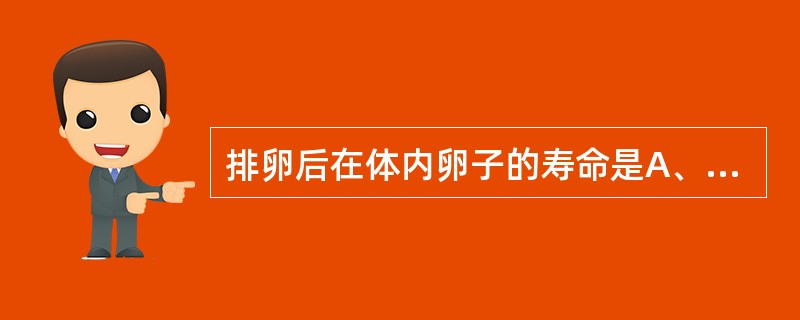 排卵后在体内卵子的寿命是A、12～24小时B、48小时C、72小时D、96小时E