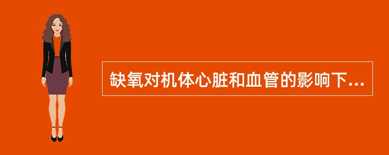 缺氧对机体心脏和血管的影响下列错误的是A、心率加快，心排血量增加B、可引起脑血管