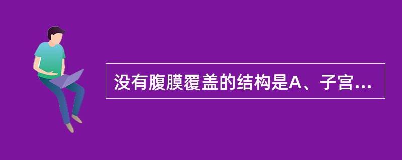 没有腹膜覆盖的结构是A、子宫B、输卵管C、阔韧带D、卵巢系膜E、卵巢