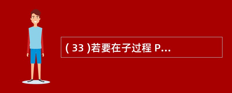 ( 33 )若要在子过程 Procl 调用后返回两个变量的结果,下列过程定义语句