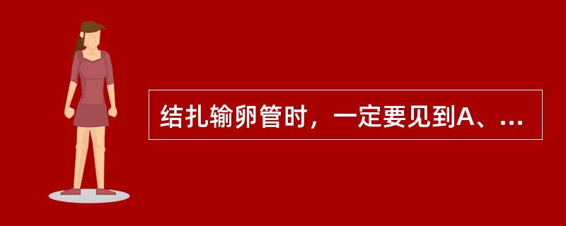 结扎输卵管时，一定要见到A、输卵管间质部B、圆韧带C、输卵管伞端D、卵巢动脉E、