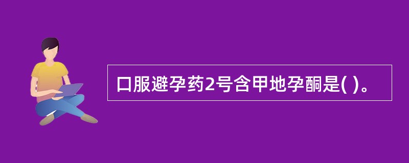 口服避孕药2号含甲地孕酮是( )。