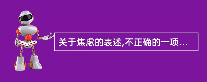 关于焦虑的表述,不正确的一项是( )。