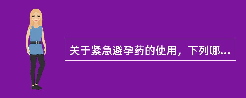 关于紧急避孕药的使用，下列哪项是正确的A、是长效避孕药的一种B、与常规避孕方法比