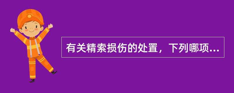 有关精索损伤的处置，下列哪项不正确A、卧床休息B、局部冷敷C、有血肿形成应及时切