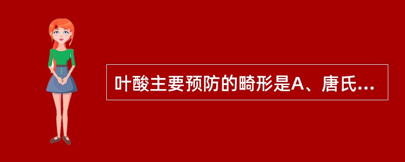 叶酸主要预防的畸形是A、唐氏综合征B、小耳C、多指D、神经管缺陷E、唇裂