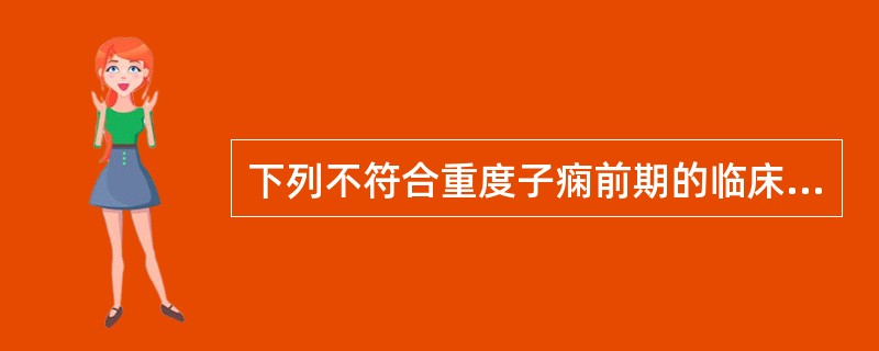 下列不符合重度子痫前期的临床表现的是A、血压160／110mmHgB、尿蛋白≥0