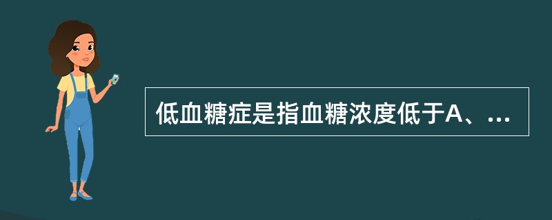 低血糖症是指血糖浓度低于A、2.0mmol£¯LB、2.8mmol£¯LC、2.