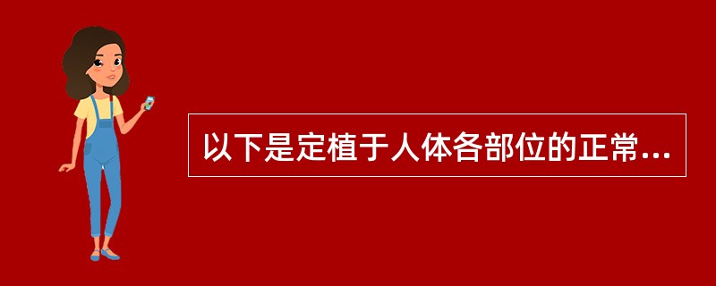 以下是定植于人体各部位的正常菌群，但不包括A、常居菌B、过路菌C、条件致病菌D、