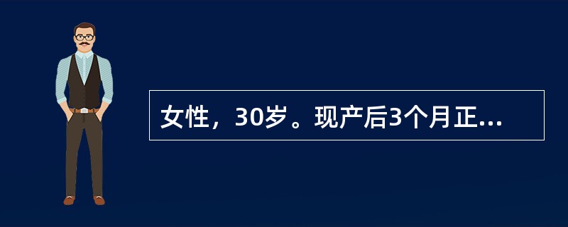 女性，30岁。现产后3个月正哺乳。以往有子宫内膜异位症、痛经，经用内分泌治疗后妊