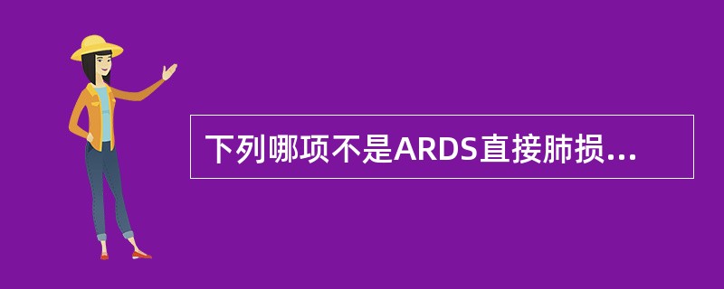 下列哪项不是ARDS直接肺损伤因素A、感染中毒症B、重症肺炎C、吸入高浓度腐蚀性