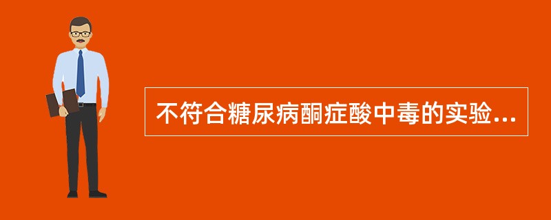 不符合糖尿病酮症酸中毒的实验室检查结果是( )。