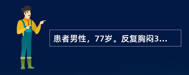 患者男性，77岁。反复胸闷3年，加重伴胸痛1小时入院。经心电图、心肌酶检查诊断为