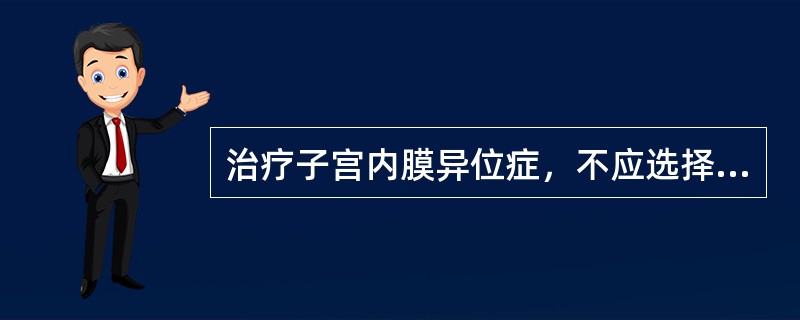 治疗子宫内膜异位症，不应选择下述哪种药物A、雌激素B、雄激素C、高效孕激素D、G