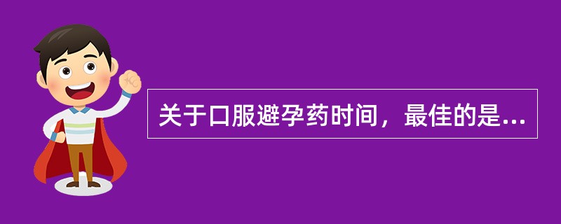 关于口服避孕药时间，最佳的是( )。A、早饭前服B、早饭后服C、晚饭前服D、晚饭