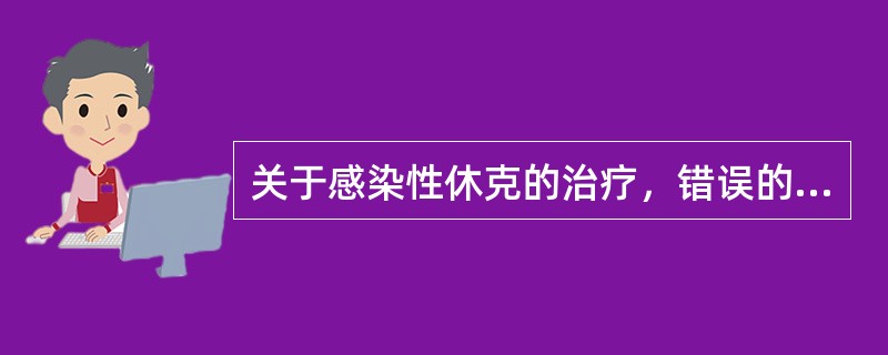 关于感染性休克的治疗，错误的是A、积极控制感染B、补充血容量、纠正酸、调整血管舒