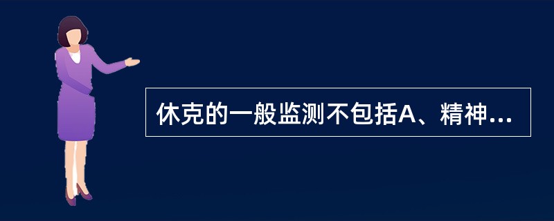 休克的一般监测不包括A、精神状态B、脉率C、中心静脉压D、血压E、尿量