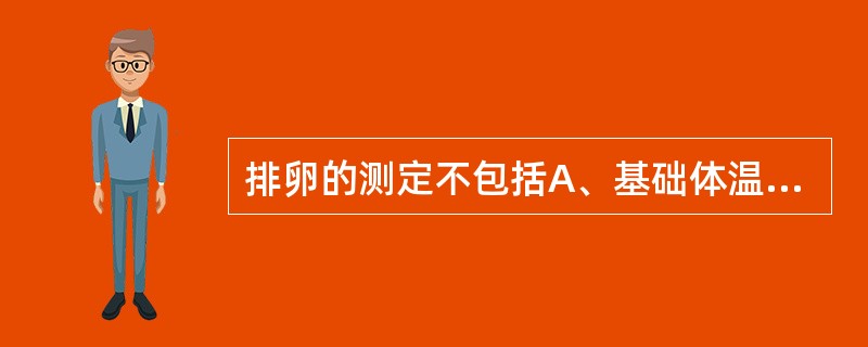 排卵的测定不包括A、基础体温B、B型超声检测C、宫颈黏液检查D、血清E2及P的检