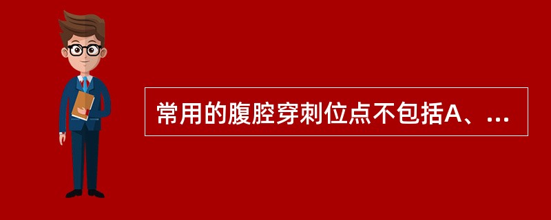 常用的腹腔穿刺位点不包括A、麦氏点，脐与髂前上棘连线中、外1／3交点B、脐与耻骨