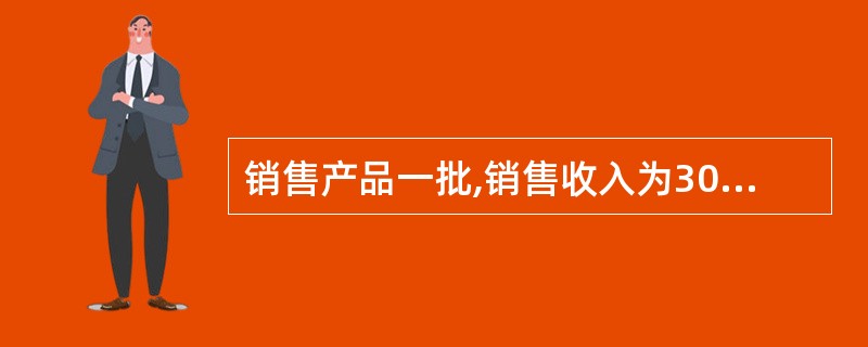 销售产品一批,销售收入为300万元(不含税),贷款尚未收到.