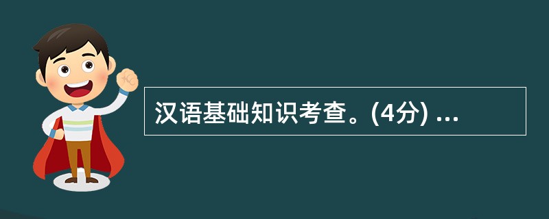 汉语基础知识考查。(4分) (1)下列知识判断错误的一项是: