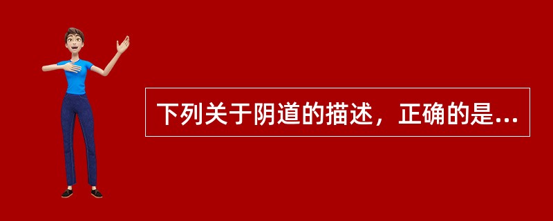 下列关于阴道的描述，正确的是A、上端包绕子宫颈，下端开口于阴道前庭前部B、阴道壁