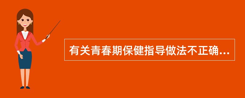 有关青春期保健指导做法不正确的是A、青春期饮食需要营养丰富，热量充足B、青春期要