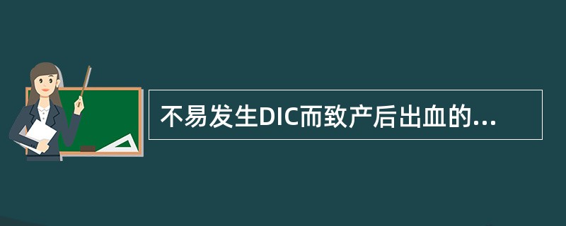 不易发生DIC而致产后出血的是A、妊娠合并重症肝炎B、重度妊娠期高血压综合征C、